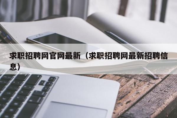 求职招聘网官网最新（求职招聘网最新招聘信息）