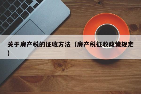 关于房产税的征收方法（房产税征收政策规定）