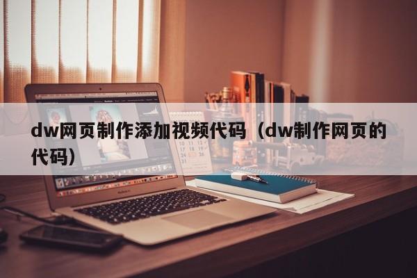 dw网页制作添加视频代码（dw制作网页的代码）