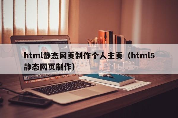 html静态网页制作个人主页（html5静态网页制作）