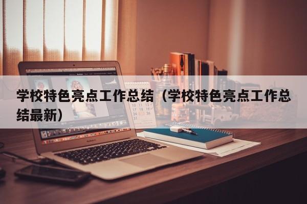 学校特色亮点工作总结（学校特色亮点工作总结最新）