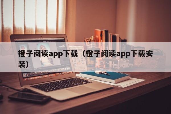 橙子阅读app下载（橙子阅读app下载安装）
