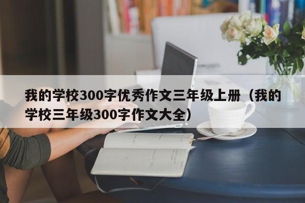 我的学校300字优秀作文三年级上册（我的学校三年级300字作文大全）