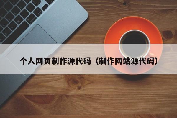 个人网页制作源代码（制作网站源代码）