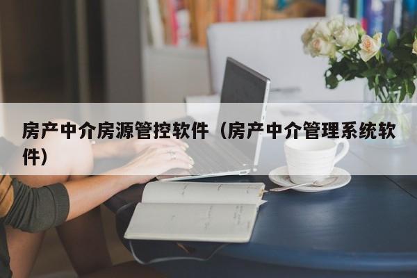 房产中介房源管控软件（房产中介管理系统软件）