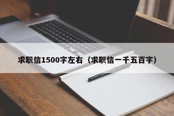 求职信1500字左右（求职信一千五百字）