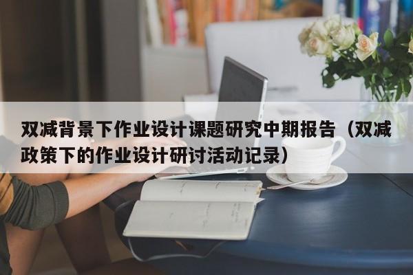 双减背景下作业设计课题研究中期报告（双减政策下的作业设计研讨活动记录）