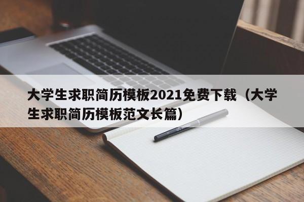 大学生求职简历模板2021免费下载（大学生求职简历模板范文长篇）