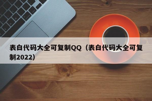 表白代码大全可复制QQ（表白代码大全可复制2022）