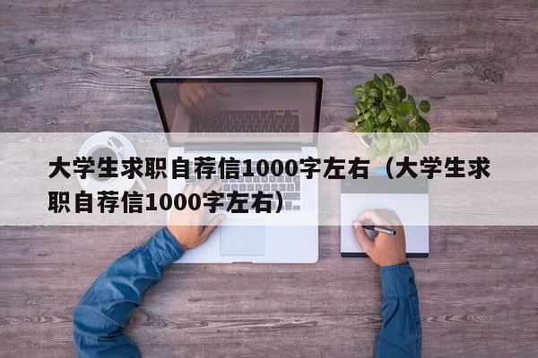 大学生求职自荐信1000字左右（大学生求职自荐信1000字左右）