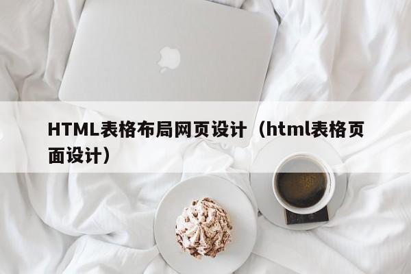 HTML表格布局网页设计（html表格页面设计）