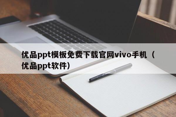 优品ppt模板免费下载官网vivo手机（优品ppt软件）