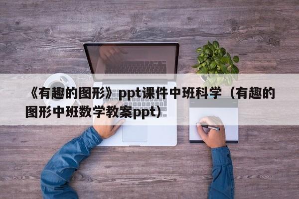 《有趣的图形》ppt课件中班科学（有趣的图形中班数学教案ppt）