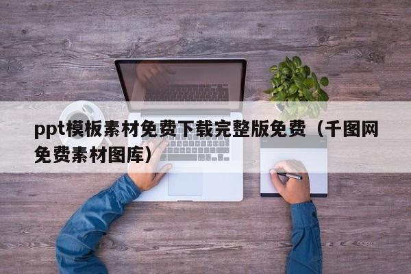 ppt模板素材免费下载完整版免费（千图网免费素材图库）