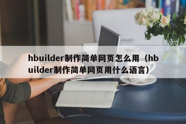 hbuilder制作简单网页怎么用（hbuilder制作简单网页用什么语言）