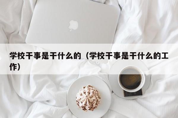 学校干事是干什么的（学校干事是干什么的工作）