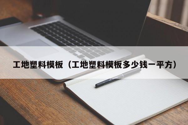 工地塑料模板（工地塑料模板多少钱一平方）