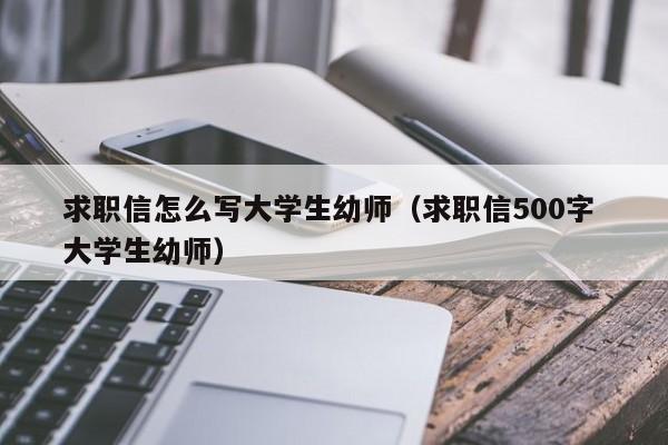 求职信怎么写大学生幼师（求职信500字 大学生幼师）