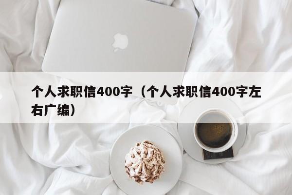 个人求职信400字（个人求职信400字左右广编）