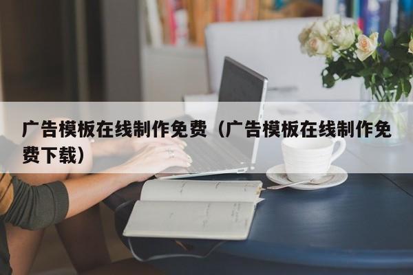 广告模板在线制作免费（广告模板在线制作免费下载）