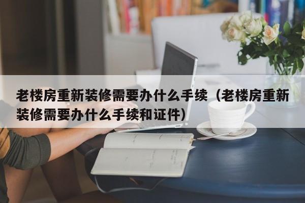 老楼房重新装修需要办什么手续（老楼房重新装修需要办什么手续和证件）