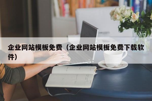 企业网站模板免费（企业网站模板免费下载软件）