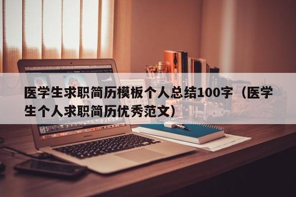 医学生求职简历模板个人总结100字（医学生个人求职简历优秀范文）