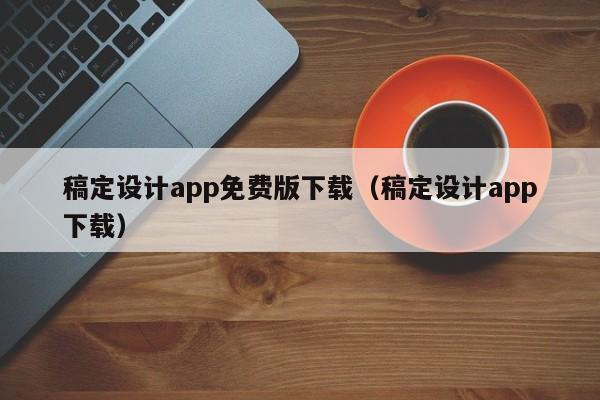 稿定设计app免费版下载（稿定设计app下载）