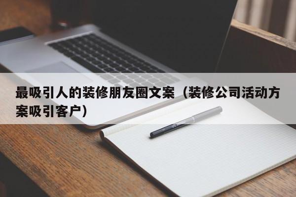 最吸引人的装修朋友圈文案（装修公司活动方案吸引客户）