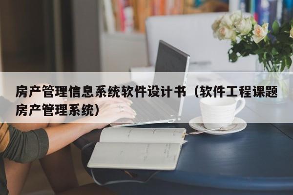 房产管理信息系统软件设计书（软件工程课题房产管理系统）