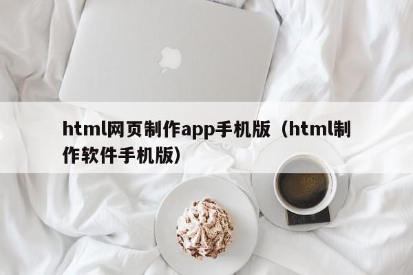 html网页制作app手机版（html制作软件手机版）