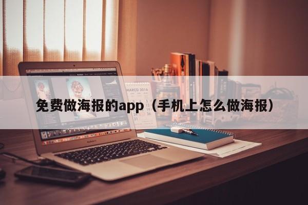 免费做海报的app（手机上怎么做海报）