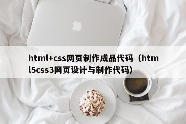html+css网页制作成品代码（html5css3网页设计与制作代码）