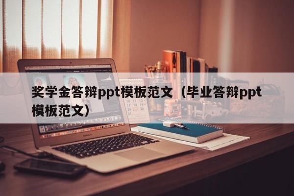 奖学金答辩ppt模板范文（毕业答辩ppt模板范文）