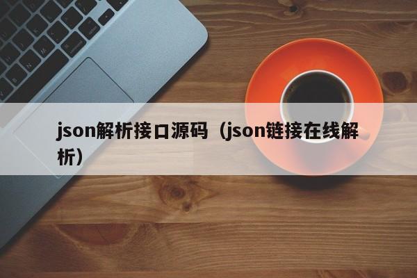 json解析接口源码（json链接在线解析）