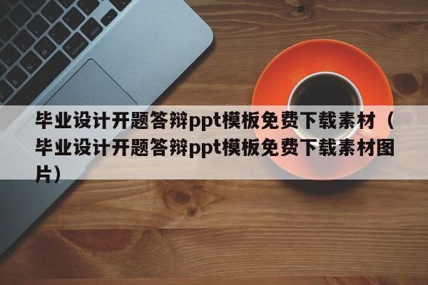 毕业设计开题答辩ppt模板免费下载素材（毕业设计开题答辩ppt模板免费下载素材图片）