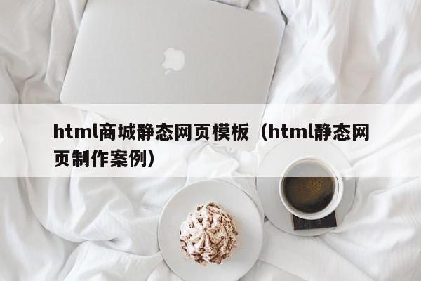 html商城静态网页模板（html静态网页制作案例）