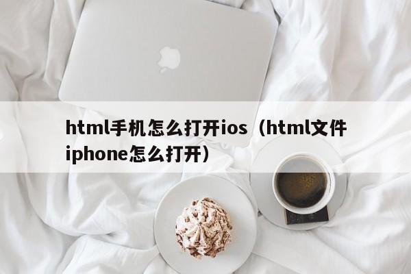 html手机怎么打开ios（html文件iphone怎么打开）