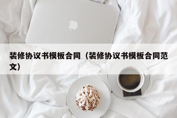 装修协议书模板合同（装修协议书模板合同范文）