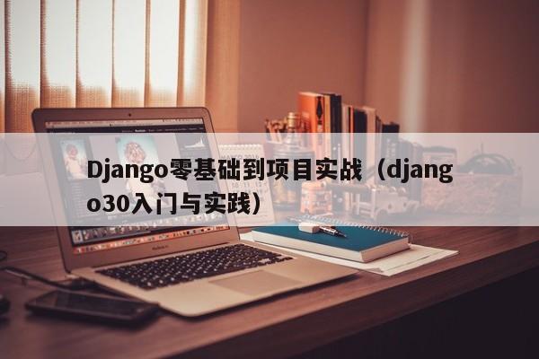 Django零基础到项目实战（django30入门与实践）