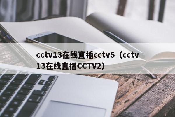 cctv13在线直播cctv5（cctv13在线直播CCTV2）