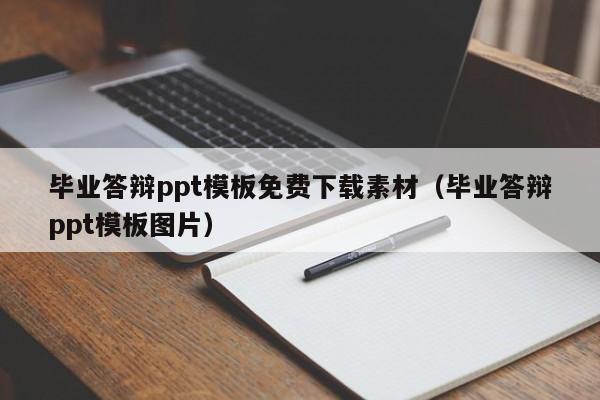 毕业答辩ppt模板免费下载素材（毕业答辩ppt模板图片）