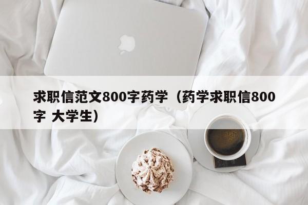 求职信范文800字药学（药学求职信800字 大学生）