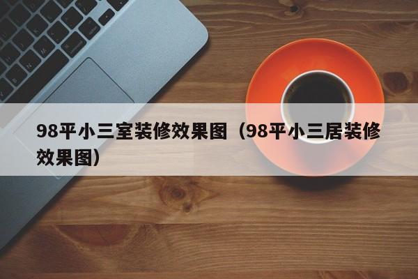 98平小三室装修效果图（98平小三居装修效果图）