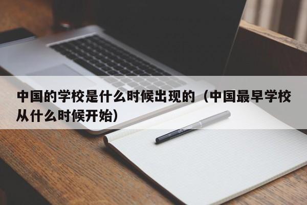 中国的学校是什么时候出现的（中国最早学校从什么时候开始）