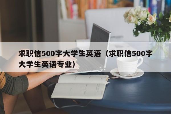 求职信500字大学生英语（求职信500字大学生英语专业）