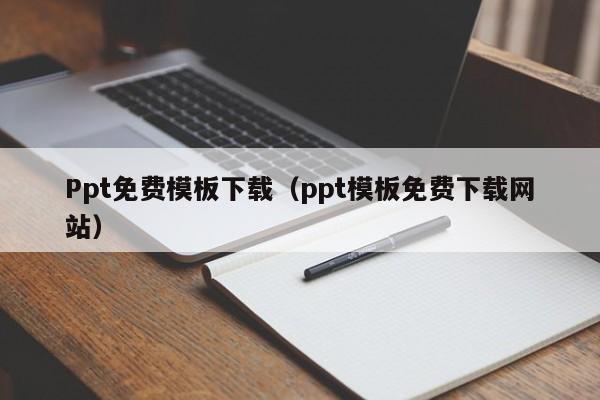 Ppt免费模板下载（ppt模板免费下载网站）