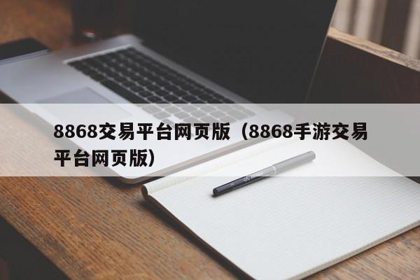 8868交易平台网页版（8868手游交易平台网页版）