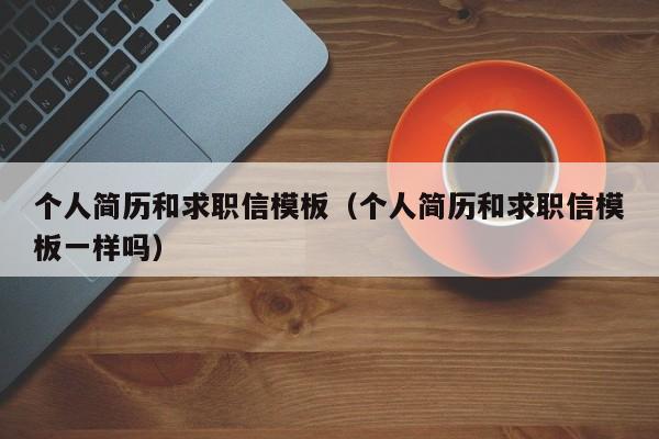 个人简历和求职信模板（个人简历和求职信模板一样吗）