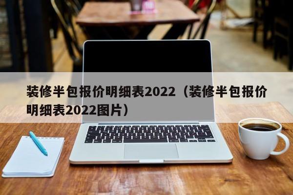 装修半包报价明细表2022（装修半包报价明细表2022图片）